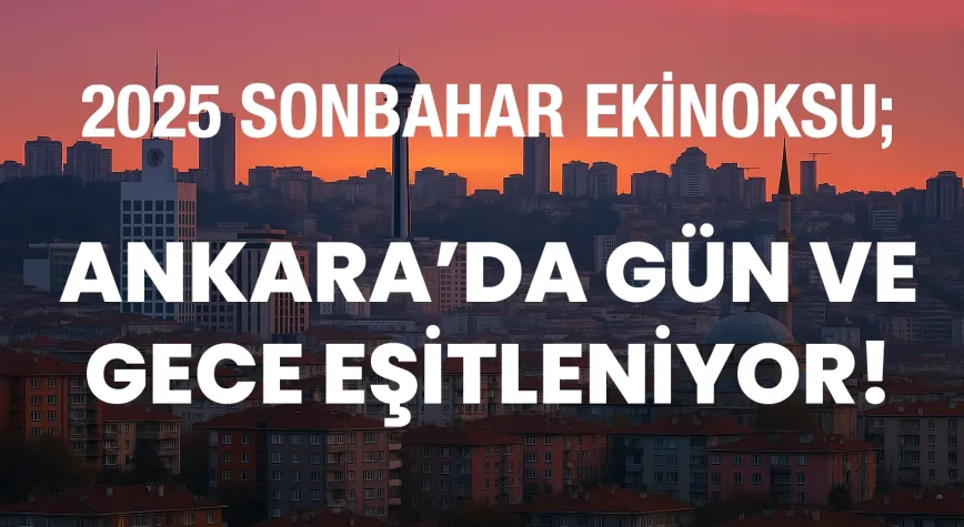 Ankara’da 2025 Sonbahar Ekinoksu: Gün ve Gece Eşitleniyor! Saat Kaçta Yaşanacak?