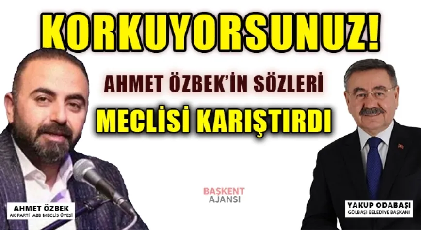 Gölbaşı Meclis Üyesi Ahmet Özbek’in “Korkuyorsunuz!” Sözleri Meclisi Karıştırdı