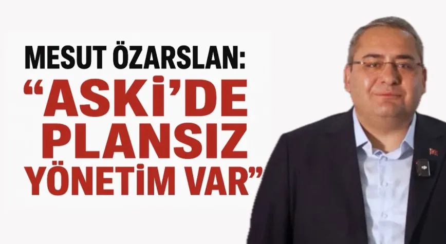 Mesut Özarslan’dan ASKİ’ye Sert Tepki: “Sorunun Kaynağı Liyakatsiz Yönetim”