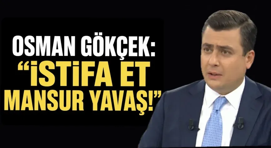 OSMAN GÖKÇEK’TEN MANSUR YAVAŞ’A: “İSTİFA ET!”
